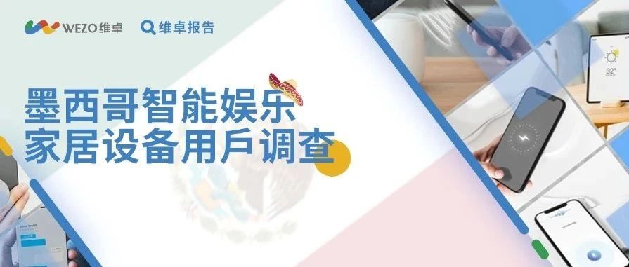 墨西哥智能家居用户画像Z世代成主力安保需求决定产品选择